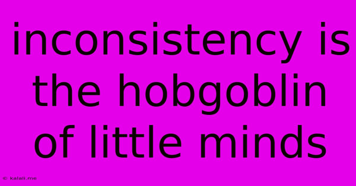 Inconsistency Is The Hobgoblin Of Little Minds
