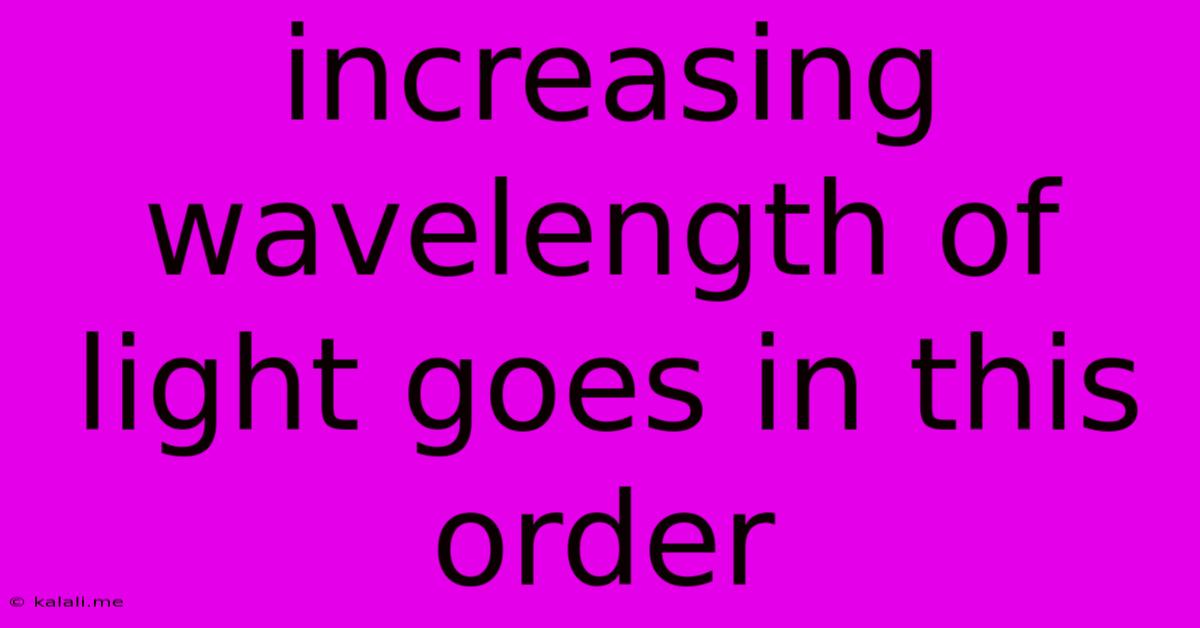 Increasing Wavelength Of Light Goes In This Order
