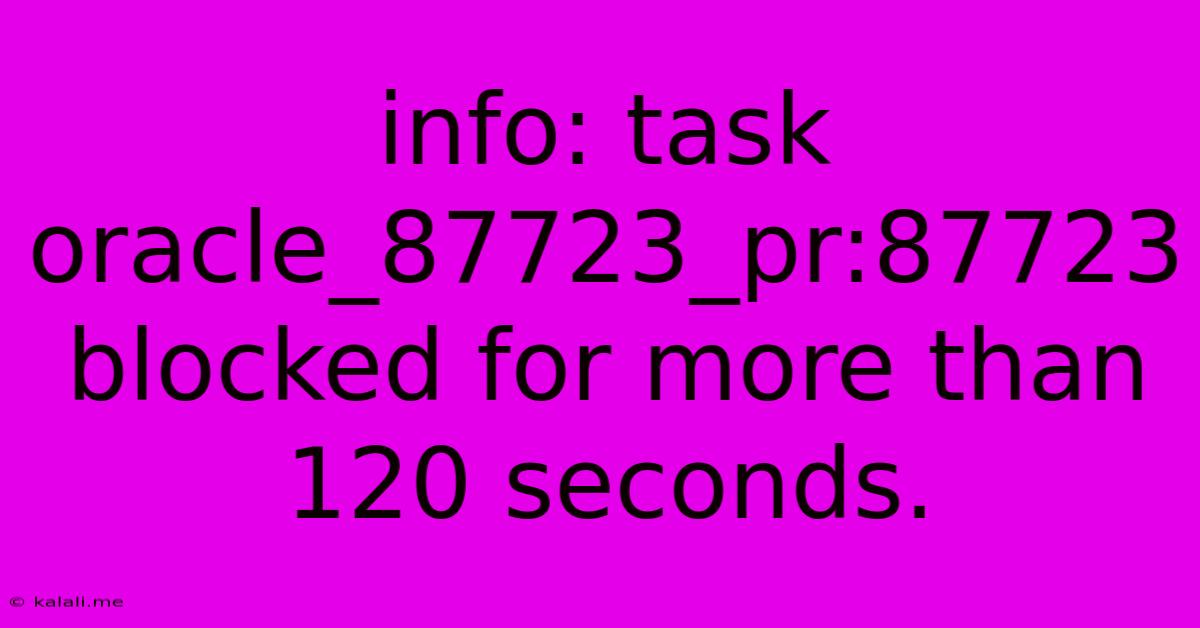 Info: Task Oracle_87723_pr:87723 Blocked For More Than 120 Seconds.