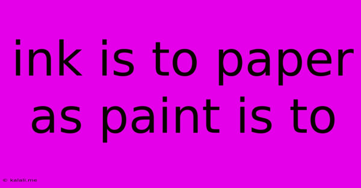 Ink Is To Paper As Paint Is To