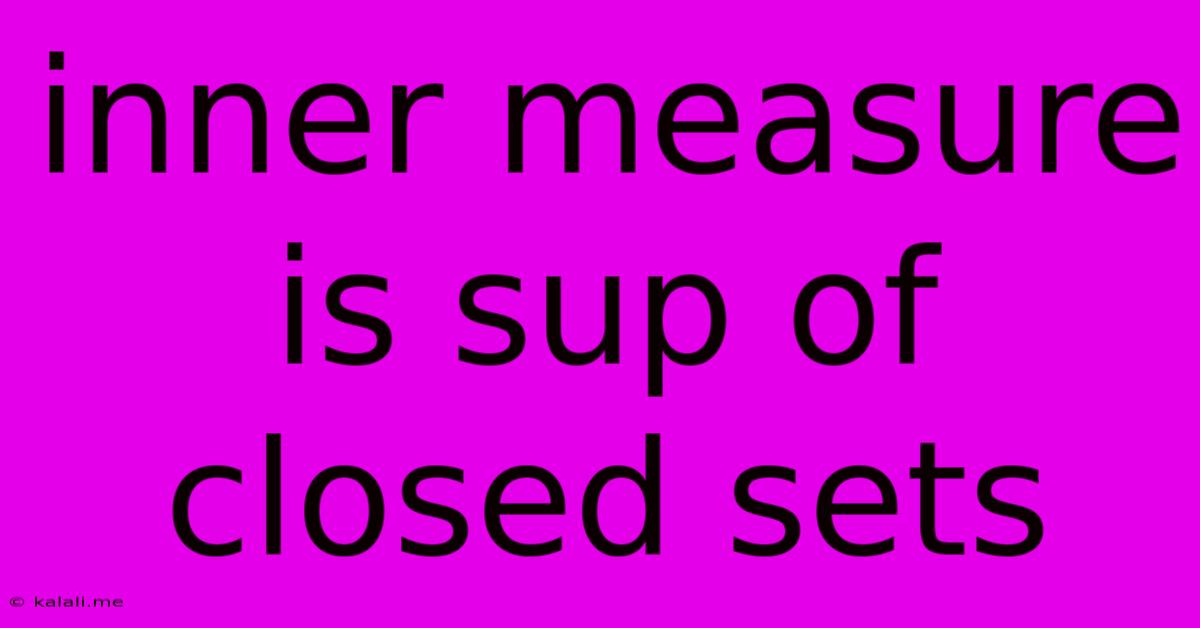 Inner Measure Is Sup Of Closed Sets