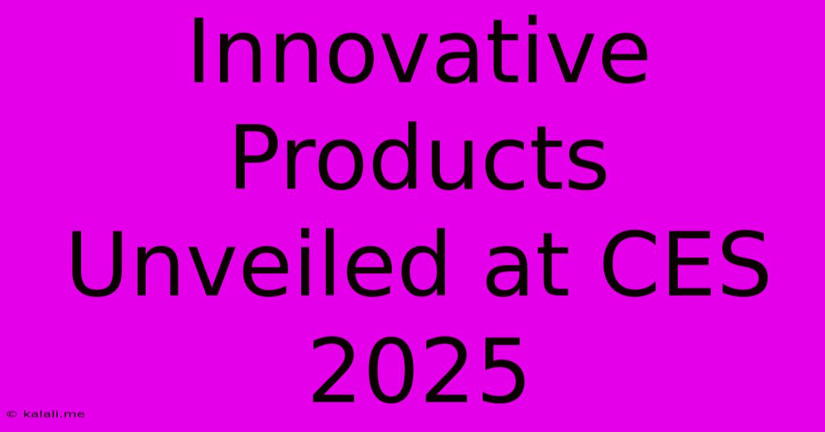 Innovative Products Unveiled At CES 2025