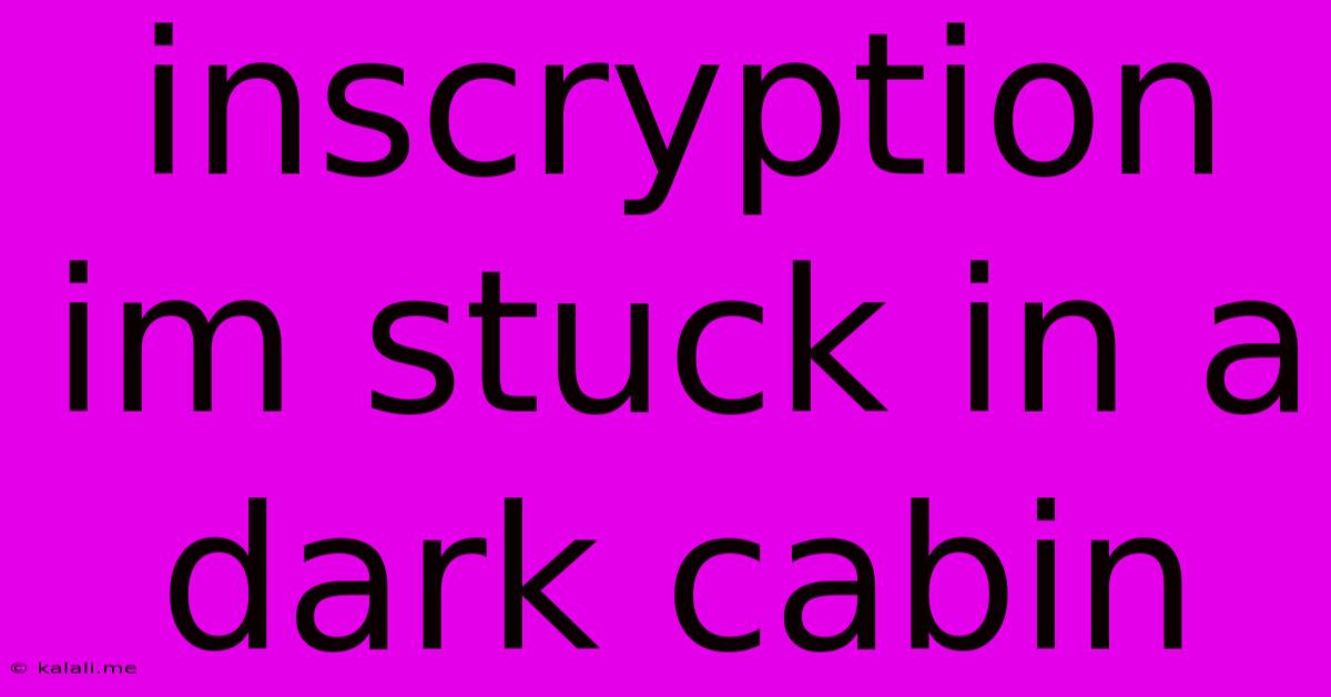 Inscryption Im Stuck In A Dark Cabin