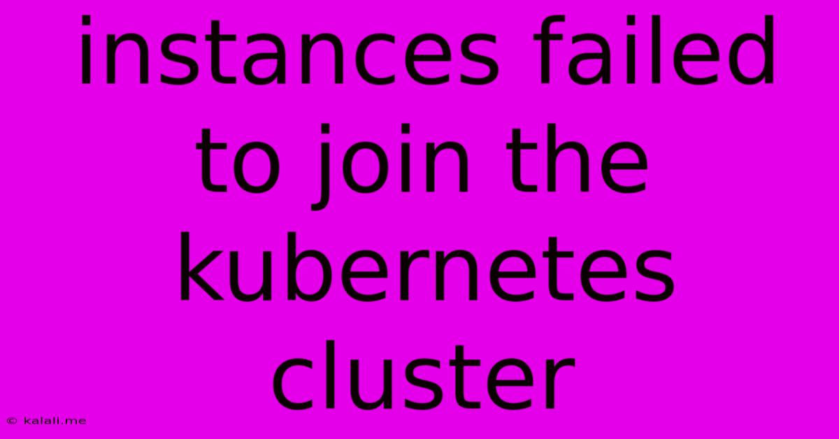 Instances Failed To Join The Kubernetes Cluster