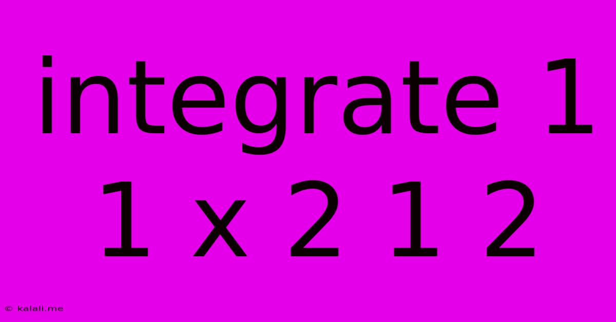 Integrate 1 1 X 2 1 2