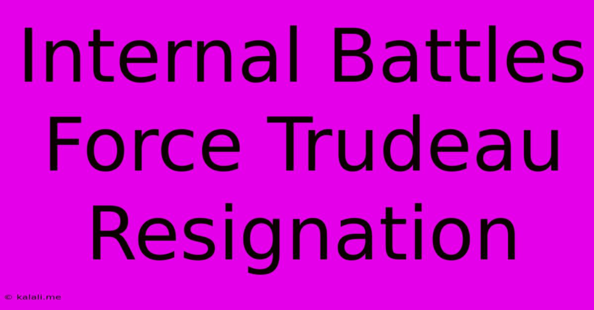 Internal Battles Force Trudeau Resignation