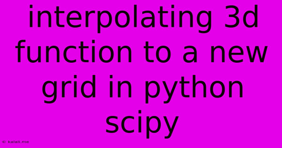 Interpolating 3d Function To A New Grid In Python Scipy