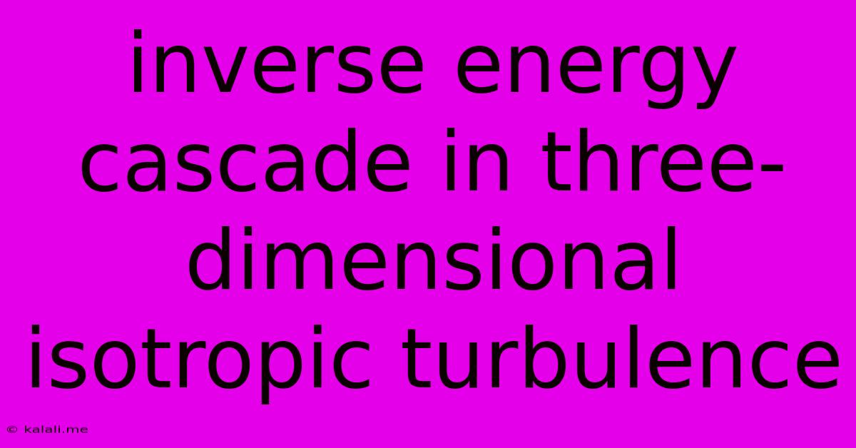 Inverse Energy Cascade In Three-dimensional Isotropic Turbulence
