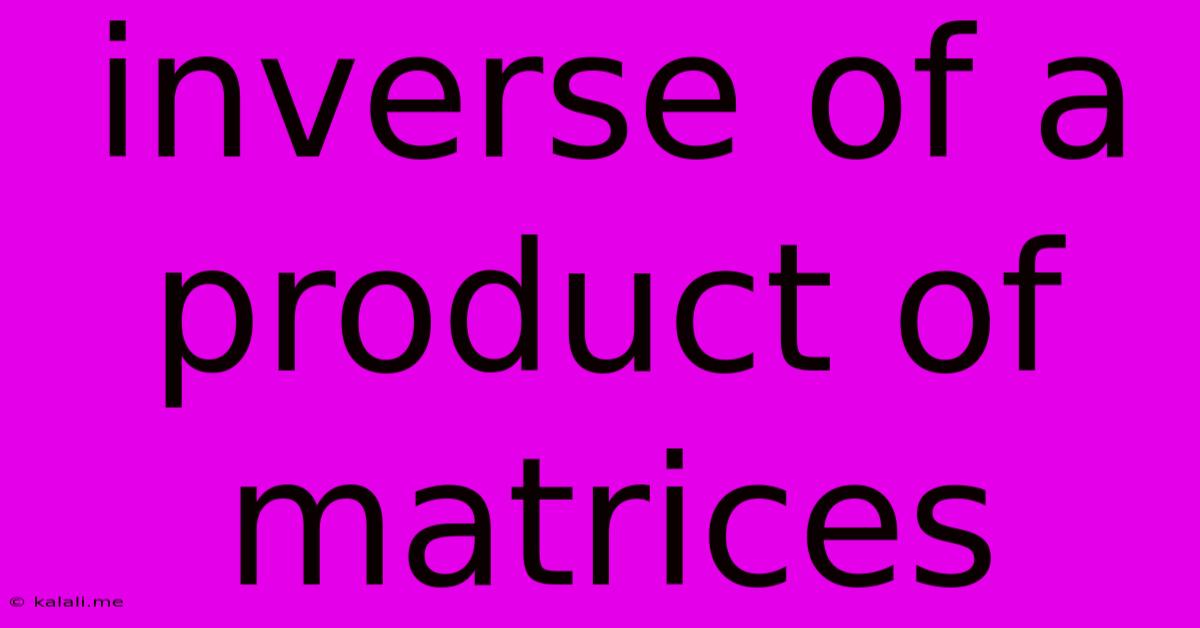 Inverse Of A Product Of Matrices