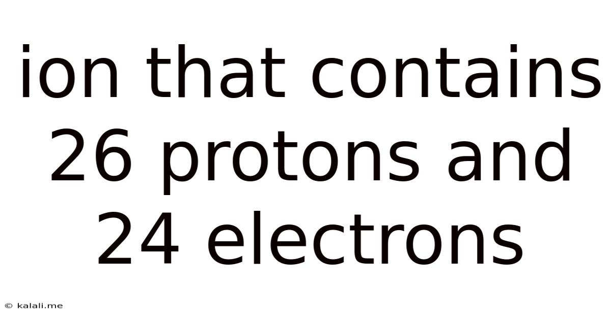 Ion That Contains 26 Protons And 24 Electrons