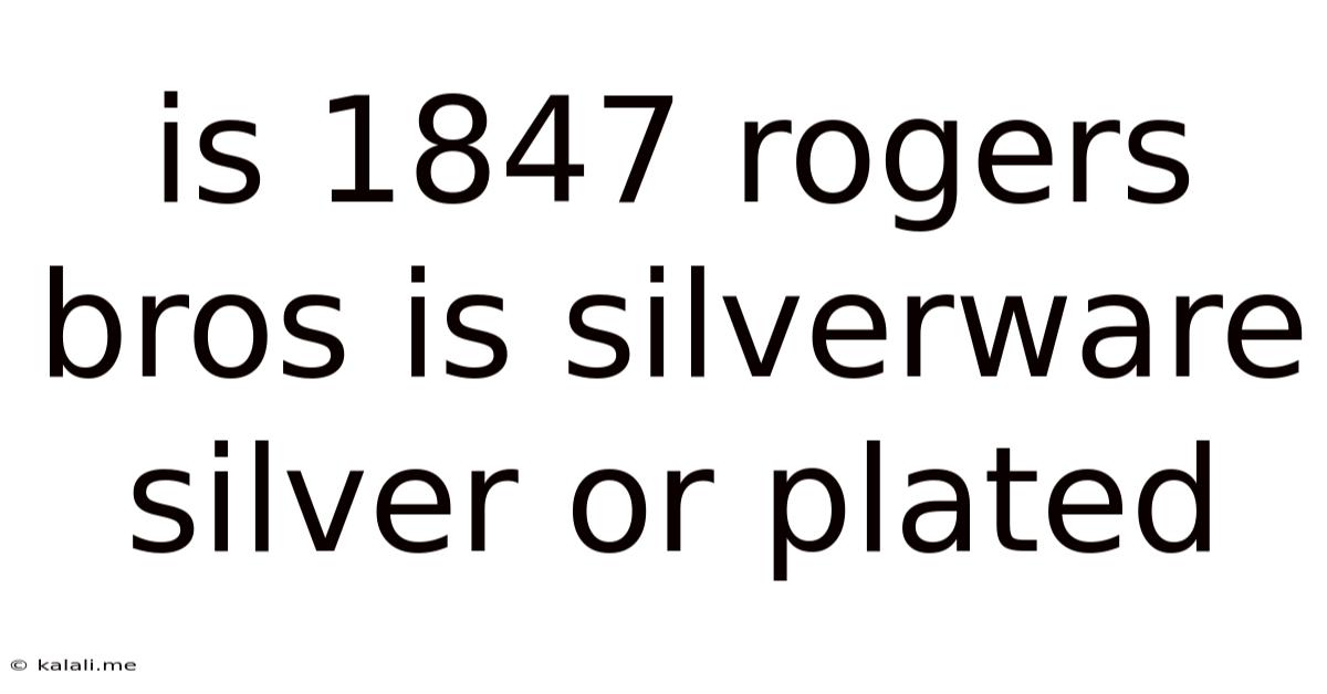Is 1847 Rogers Bros Is Silverware Silver Or Plated