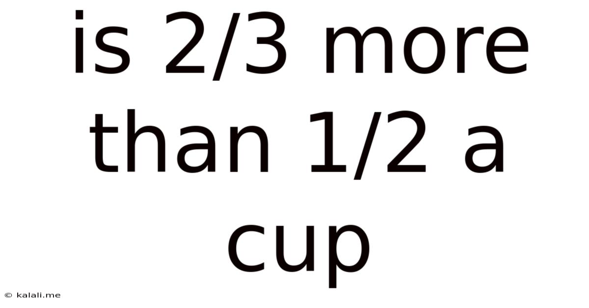 Is 2/3 More Than 1/2 A Cup