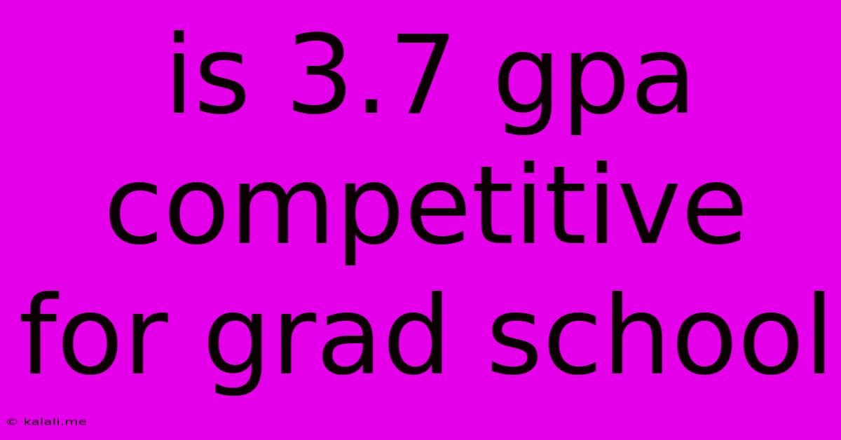 Is 3.7 Gpa Competitive For Grad School