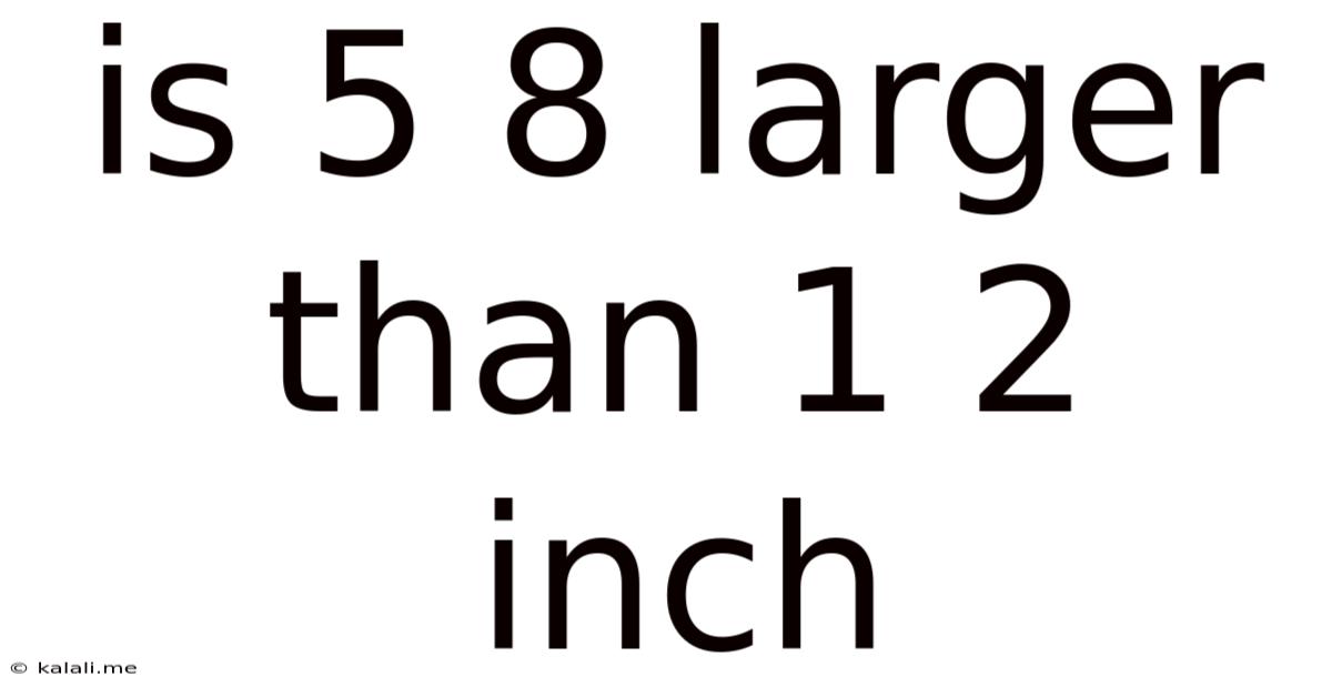 Is 5 8 Larger Than 1 2 Inch