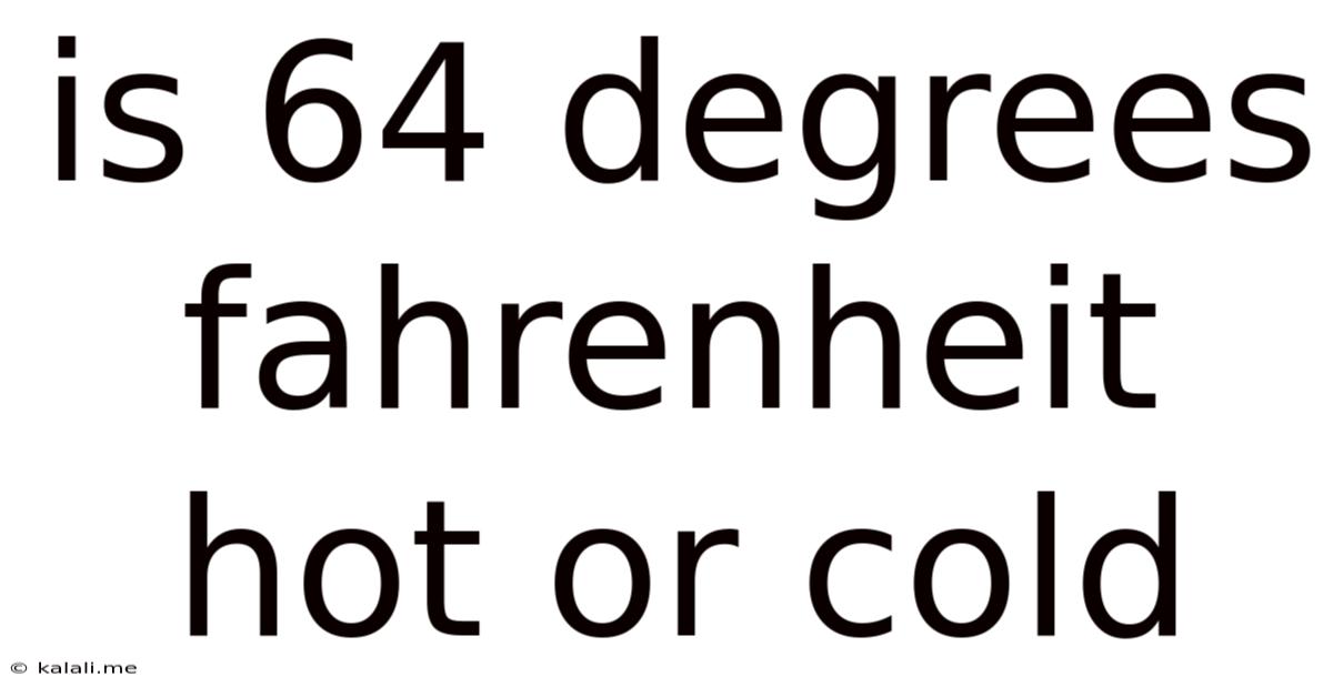 Is 64 Degrees Fahrenheit Hot Or Cold
