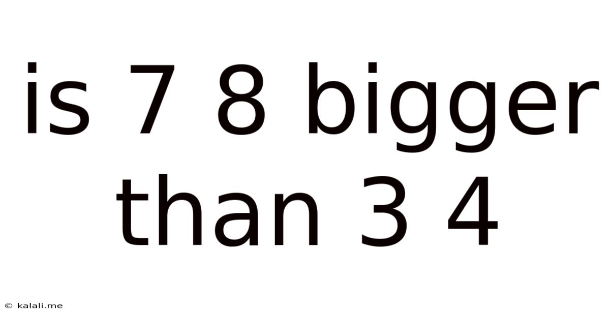 Is 7 8 Bigger Than 3 4