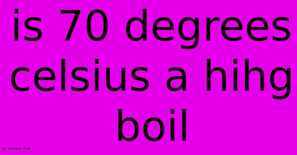 Is 70 Degrees Celsius A Hihg Boil