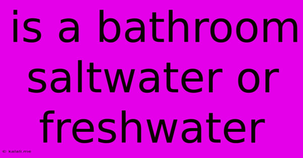 Is A Bathroom Saltwater Or Freshwater