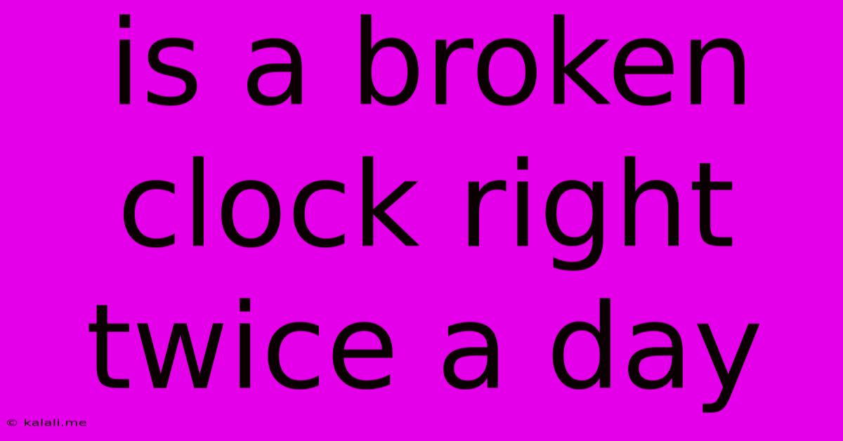 Is A Broken Clock Right Twice A Day