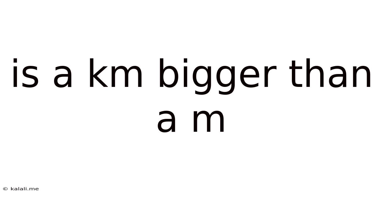 Is A Km Bigger Than A M