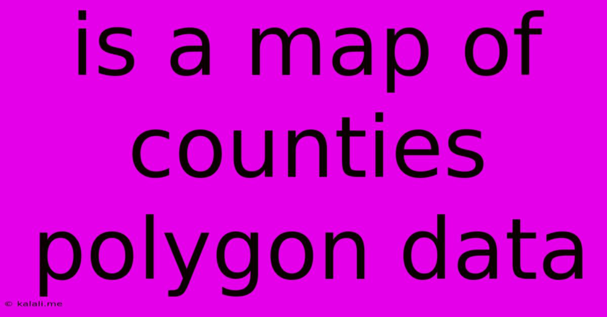 Is A Map Of Counties Polygon Data
