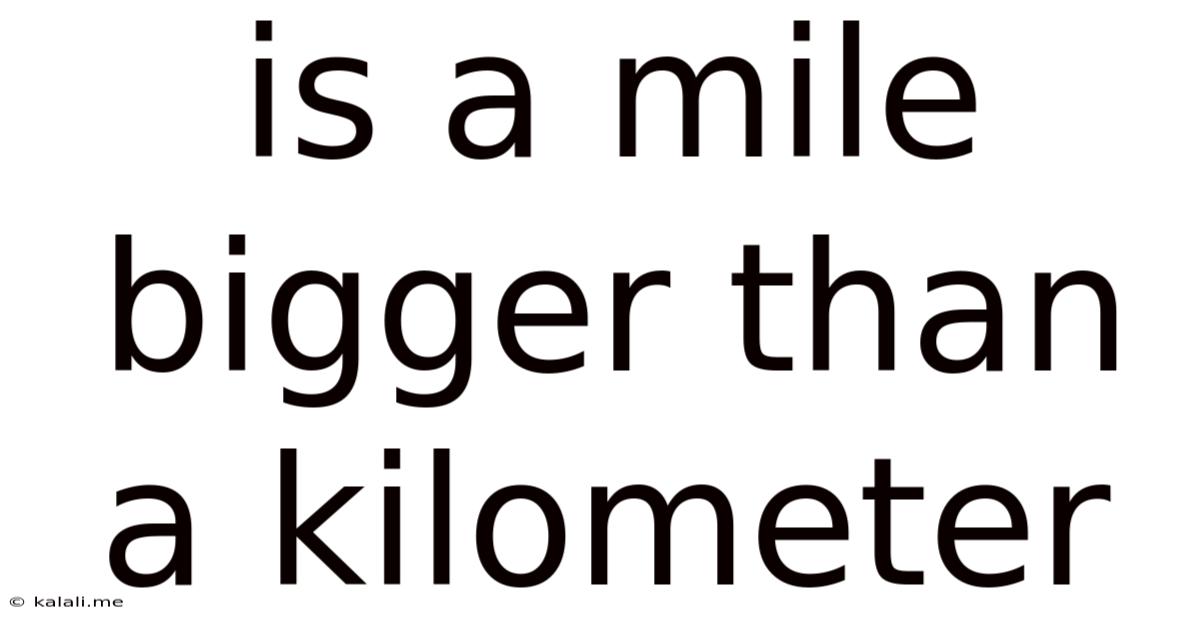 Is A Mile Bigger Than A Kilometer