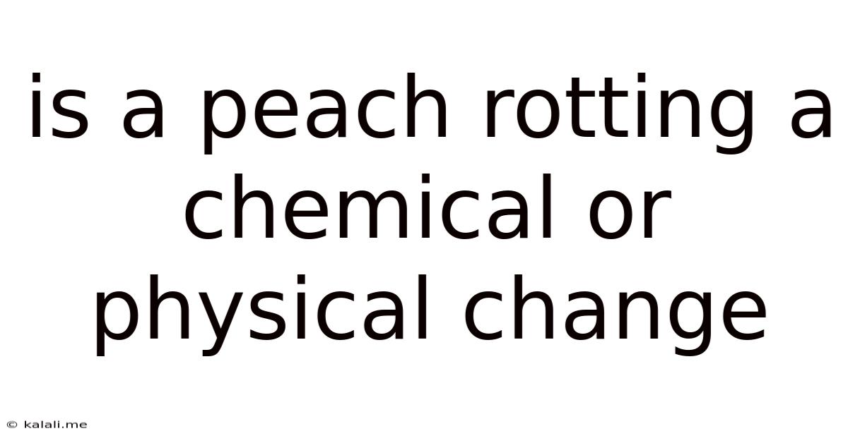 Is A Peach Rotting A Chemical Or Physical Change