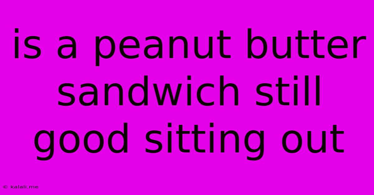 Is A Peanut Butter Sandwich Still Good Sitting Out