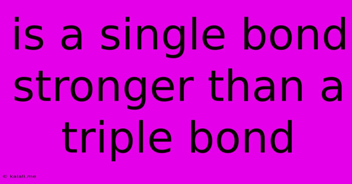Is A Single Bond Stronger Than A Triple Bond
