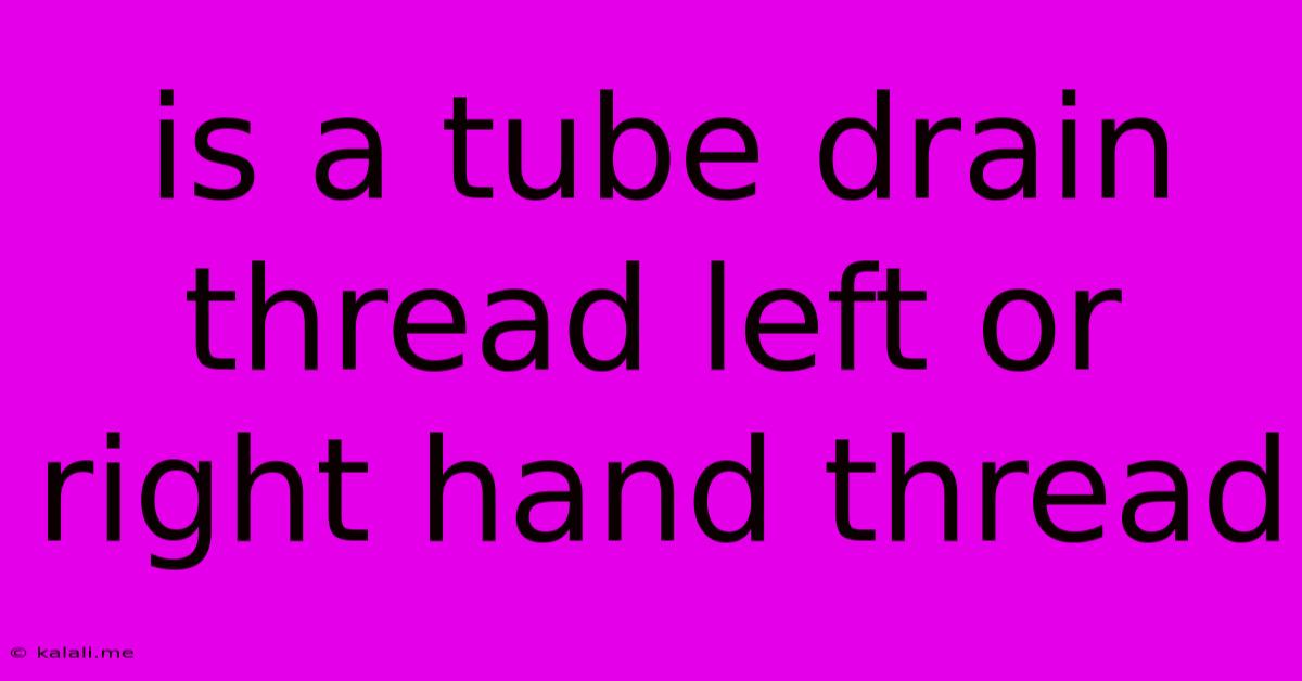 Is A Tube Drain Thread Left Or Right Hand Thread