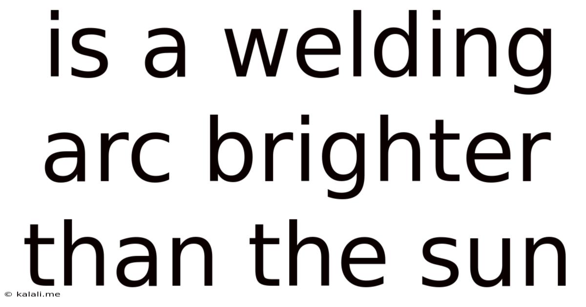 Is A Welding Arc Brighter Than The Sun