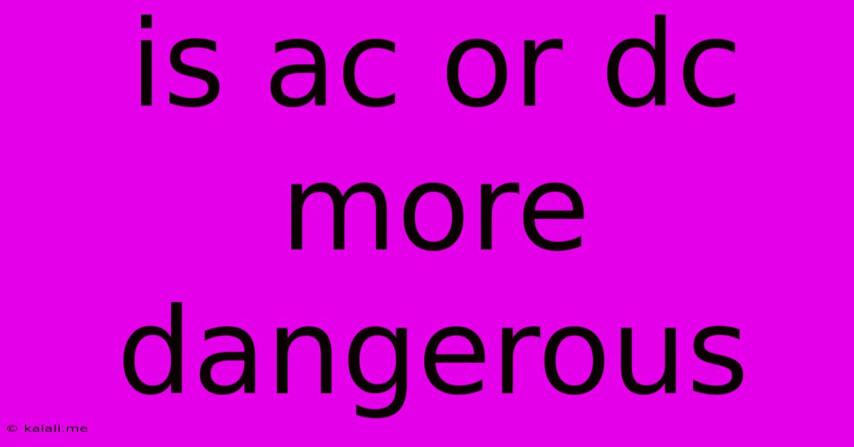Is Ac Or Dc More Dangerous