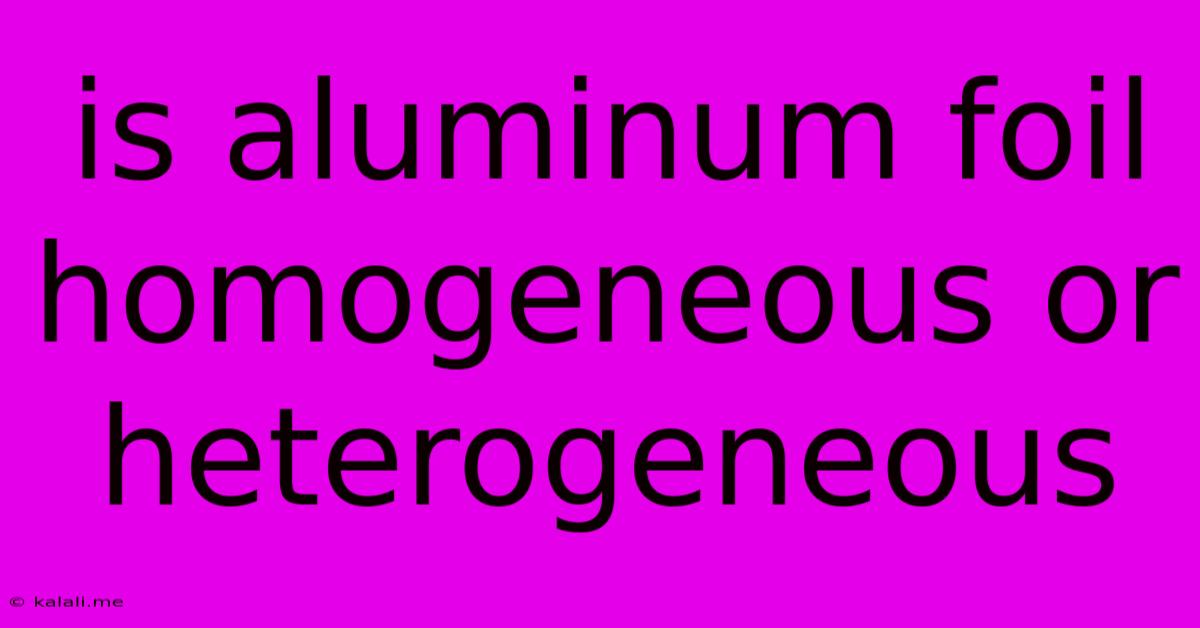 Is Aluminum Foil Homogeneous Or Heterogeneous