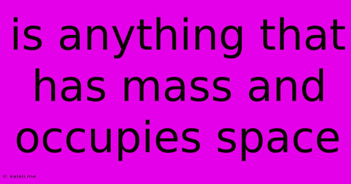 Is Anything That Has Mass And Occupies Space