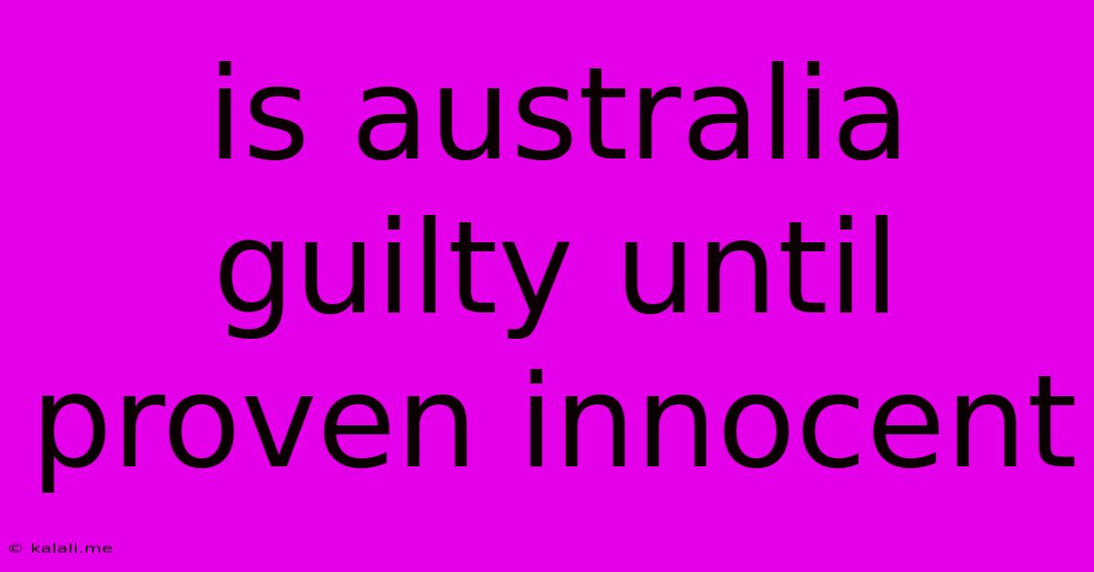 Is Australia Guilty Until Proven Innocent