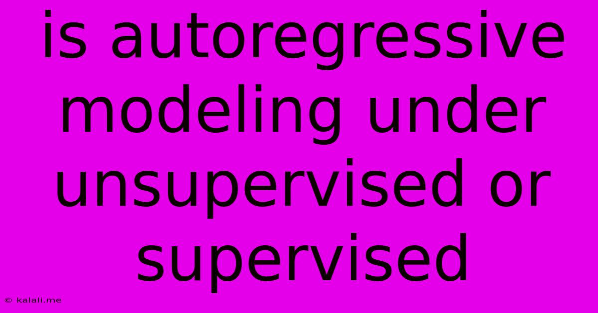 Is Autoregressive Modeling Under Unsupervised Or Supervised