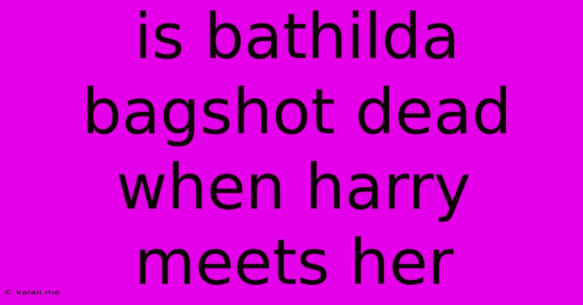 Is Bathilda Bagshot Dead When Harry Meets Her