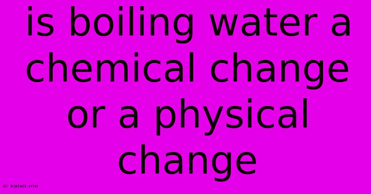 Is Boiling Water A Chemical Change Or A Physical Change
