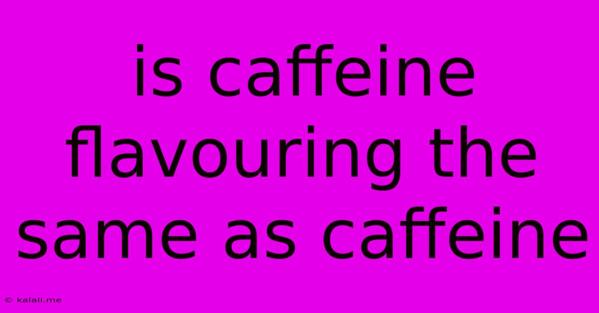 Is Caffeine Flavouring The Same As Caffeine