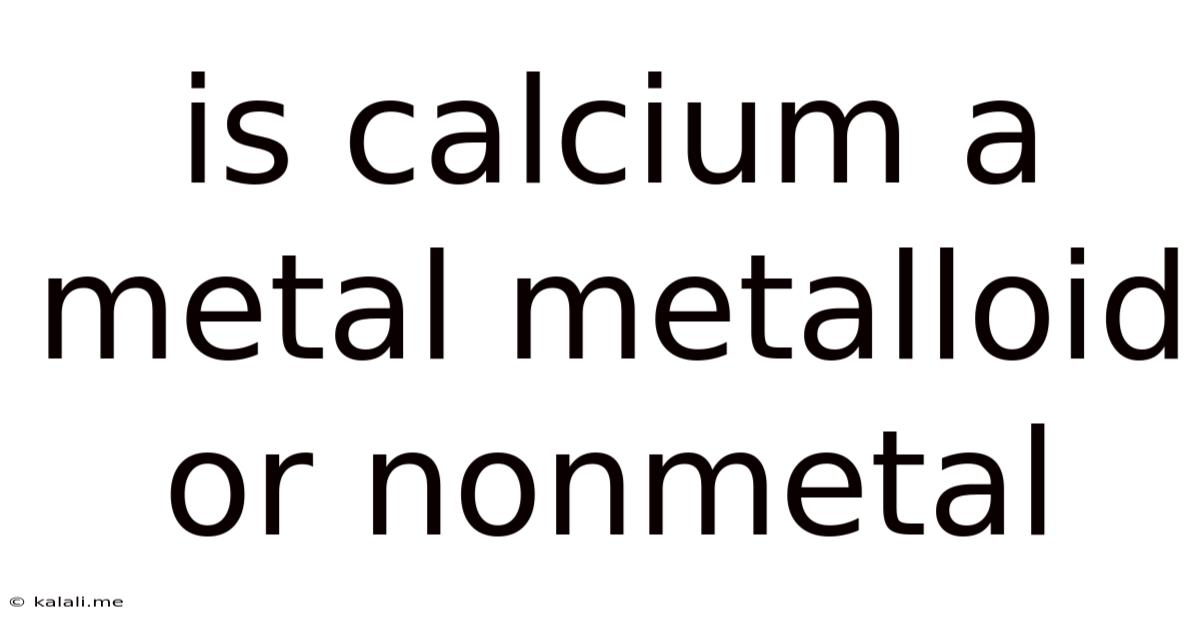 Is Calcium A Metal Metalloid Or Nonmetal