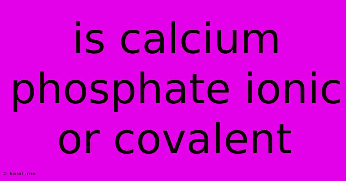 Is Calcium Phosphate Ionic Or Covalent