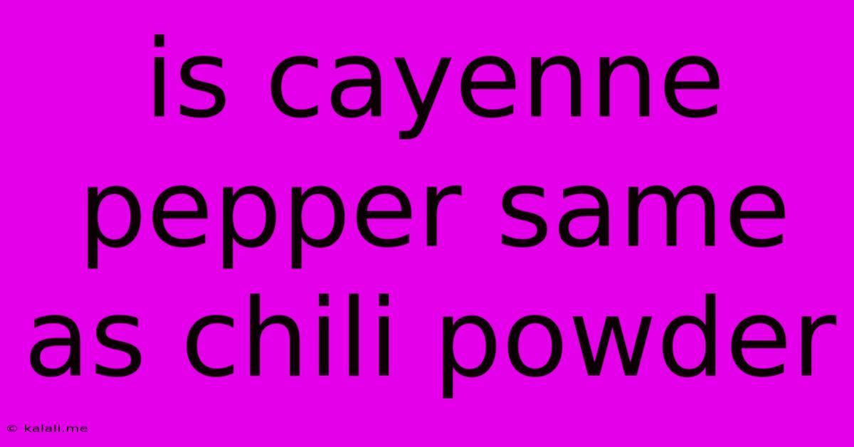 Is Cayenne Pepper Same As Chili Powder