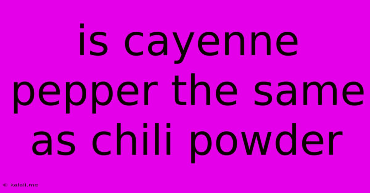 Is Cayenne Pepper The Same As Chili Powder
