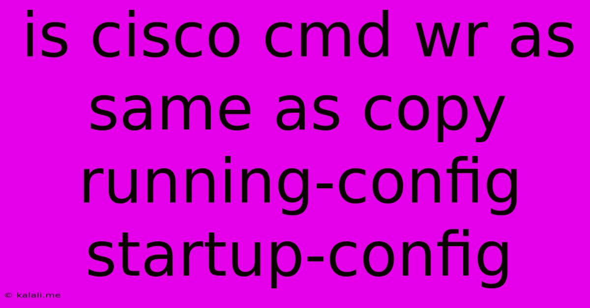 Is Cisco Cmd Wr As Same As Copy Running-config Startup-config