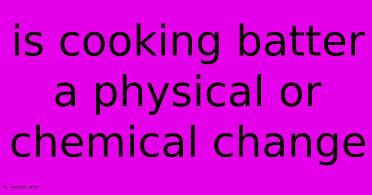 Is Cooking Batter A Physical Or Chemical Change