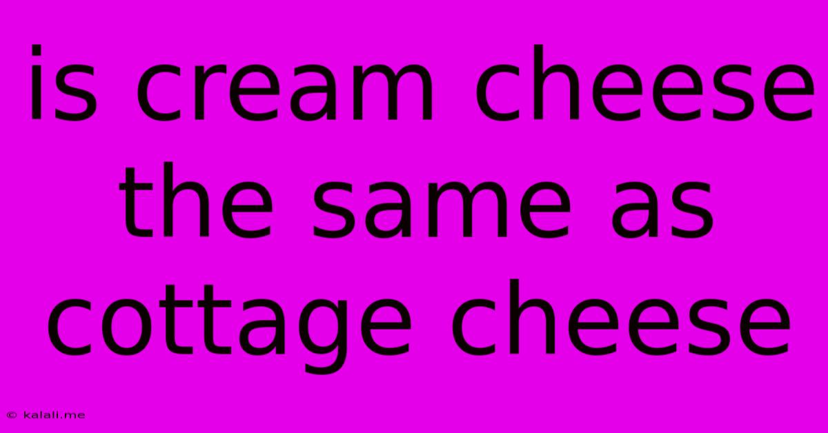 Is Cream Cheese The Same As Cottage Cheese