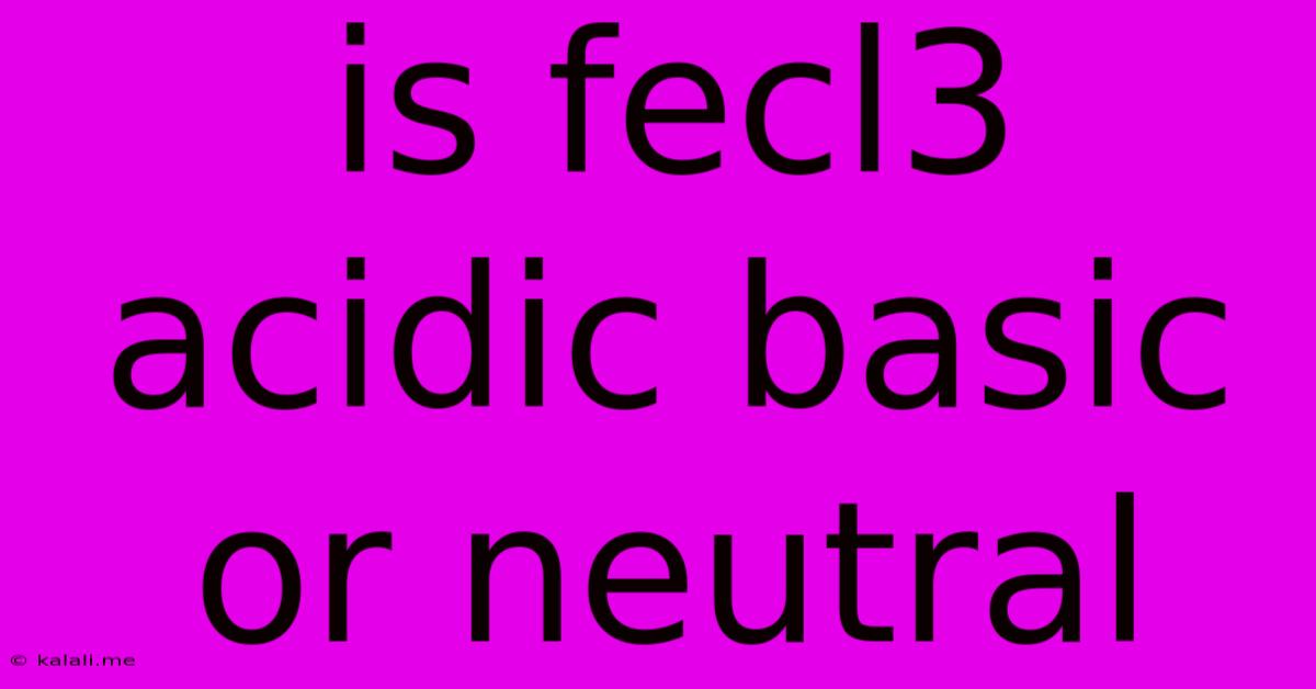 Is Fecl3 Acidic Basic Or Neutral