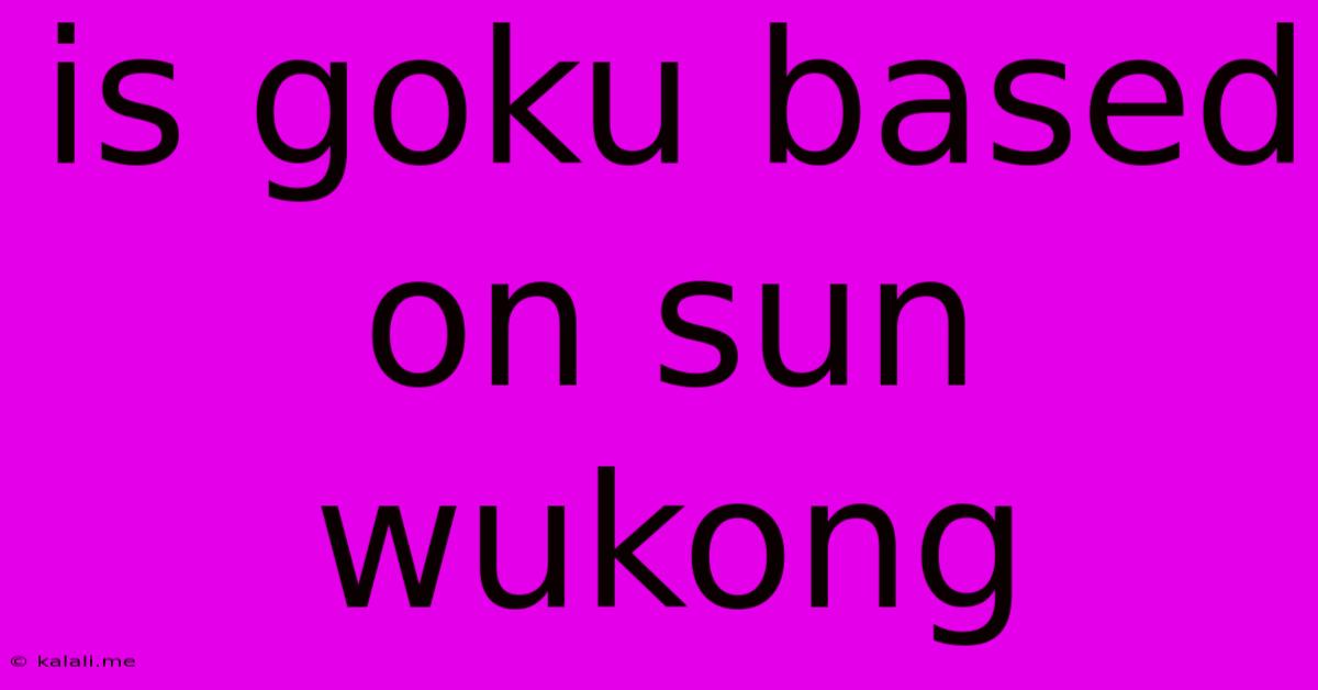 Is Goku Based On Sun Wukong