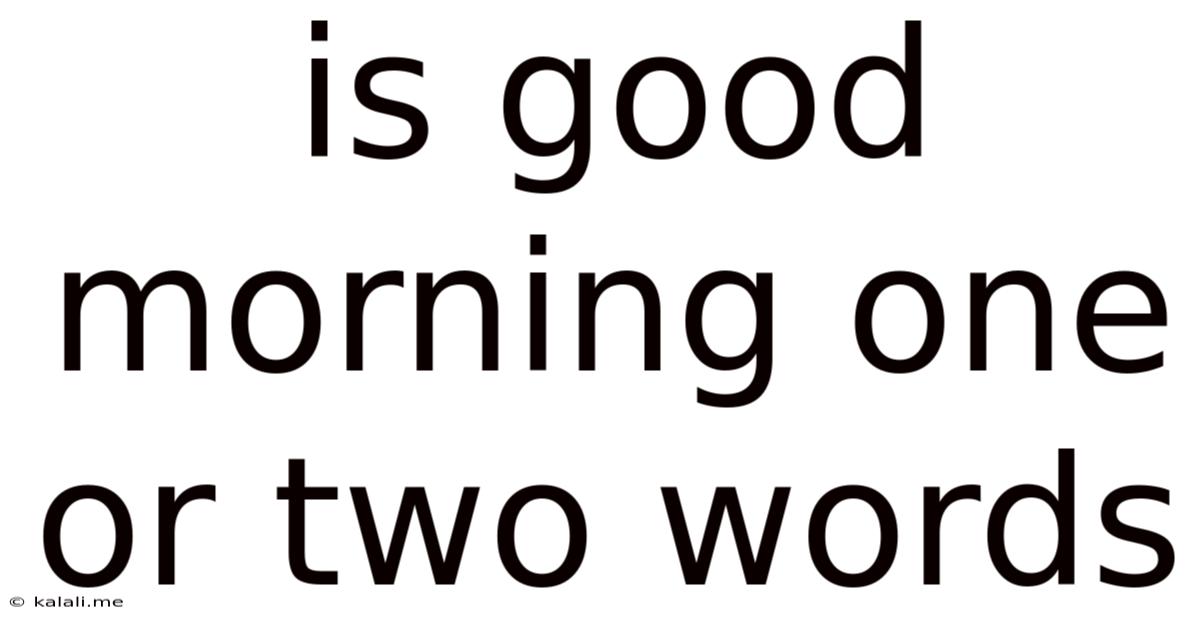 Is Good Morning One Or Two Words