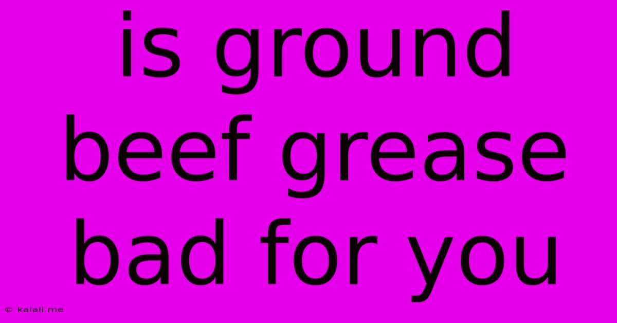 Is Ground Beef Grease Bad For You